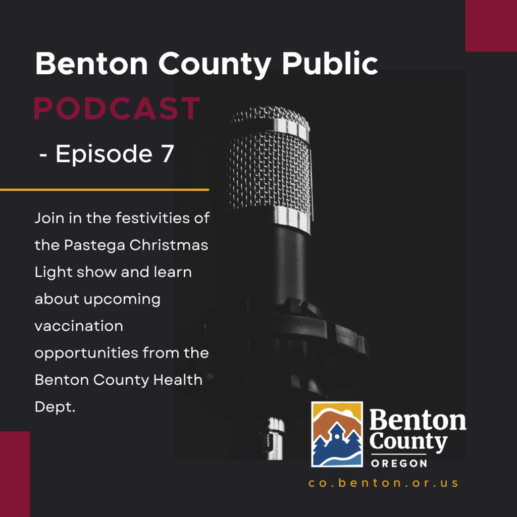 [TEXT in white]: Benton County Public Podcast episode 7. Join in the festivities of the Pastega Christmas Light show and learn about upcoming vaccination opportunities from the Benton County Health Dept. [IMAGE]: black background with Benton County logo in lower right hand corner.